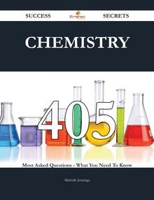 Chemistry 405 Success Secrets - 405 Most Asked Questions On Chemistry - What You Need To Know