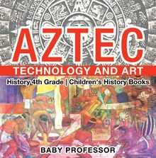 Aztec Technology and Art - History 4th Grade | Children s History Books