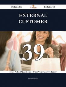 External Customer 39 Success Secrets - 39 Most Asked Questions On External Customer - What You Need To Know