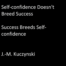 Self-Confidence Doesn't Breed Success: Success Breeds Self-Confidence