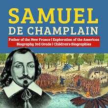 Samuel de Champlain | Father of the New France | Exploration of the Americas | Biography 3rd Grade | Children s Biographies
