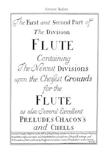 Partition complète, pour Division flûte, The 1st and 2nd Part of The Division Flute Containing The Newest Divisions upon the Choisest Grounds for the Flute as also Several Excellent Preludes Chacon s and Cibells