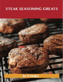 Steak Seasoning Greats: Delicious Steak Seasoning Recipes, The Top 42 Steak Seasoning Recipes