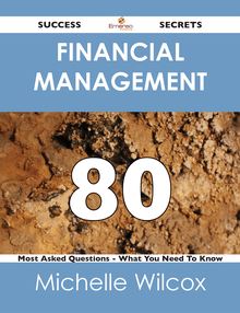 Financial Management 80 Success Secrets - 80 Most Asked Questions On Financial Management - What You Need To Know