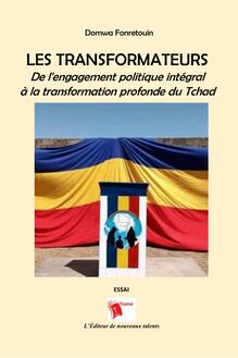 LES TRANSFORMATEURS - De l engagement politique intégralà la transformation profonde du Tchad