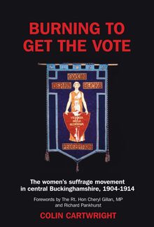 Burning to Get the Vote: The Women s Suffrage Movement in Central Buckinghamshire, 1904-1914
