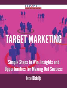 Target Marketing - Simple Steps to Win, Insights and Opportunities for Maxing Out Success