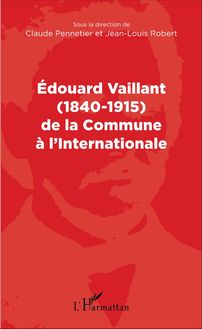 Edouard Vaillant (1840-1915) de la Commune à l internationale