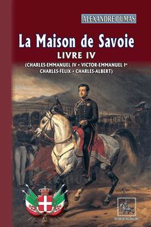 La Maison de Savoie (Livre 4 : Charles-Emmanuel IV ; Victor-Emmanuel Ier ; Charles-Félix ; Charles-Albert)