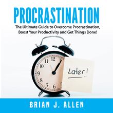 Procrastination: The Ultimate Guide to Overcome Procrastination, Boost Your Productivity and Get Things Done!