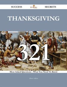 Thanksgiving 321 Success Secrets - 321 Most Asked Questions On Thanksgiving - What You Need To Know
