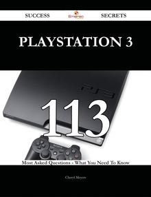 PlayStation 3 113 Success Secrets - 113 Most Asked Questions On PlayStation 3 - What You Need To Know