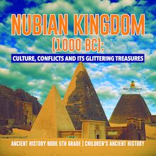 Nubian Kingdom (1000 BC) : Culture, Conflicts and Its Glittering Treasures | Ancient History Book 5th Grade | Children s Ancient History