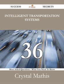 Intelligent Transportation Systems 36 Success Secrets - 36 Most Asked Questions On Intelligent Transportation Systems - What You Need To Know