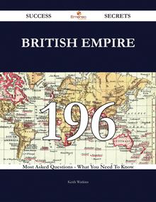 British Empire 196 Success Secrets - 196 Most Asked Questions On British Empire - What You Need To Know
