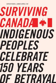 Surviving Canada : Indigenous Peoples Celebrate 150 Years of Betrayal