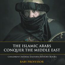 The Islamic Arabs Conquer the Middle East | Children s Middle Eastern History Books