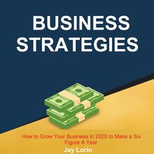 Business Strategies:  How to Grow Your Business in 2020 to Make a Six Figure A Year