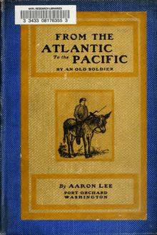 From the Atlantic to the Pacific; reminiscences of pioneer life and travels across the continent, from New England to the Pacific ocean, by an old soldier. Also a graphic account of his army experiences in the Civil war