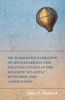 Mr. Haddock s Narrative of His Hazardous and Exciting Voyage in the Balloon "Atlantic", with Prof. Jno. LaMountain