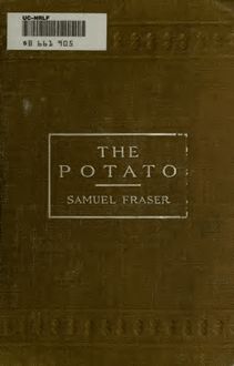 The potato; a practical treatise on the potato, its characteristics, planting, cultivation, harvesting, storing, marketing, insects, and diseases and their remedies, etc., etc
