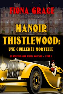 Manoir Thistlewood : Une cuillerée mortelle (Un mystère Eliza Montagu – Livre 2)