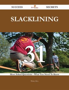 Slacklining 31 Success Secrets - 31 Most Asked Questions On Slacklining - What You Need To Know
