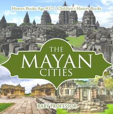The Mayan Cities - History Books Age 9-12 | Children s History Books
