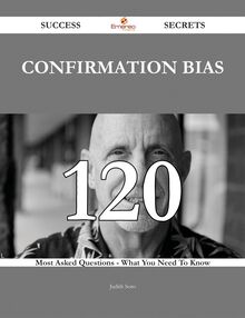 Confirmation bias 120 Success Secrets - 120 Most Asked Questions On Confirmation bias - What You Need To Know