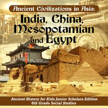Ancient Civilizations in Asia : India, China, Mesopotamia and Egypt | Ancient History for Kids Junior Scholars Edition | 6th Grade Social Studies