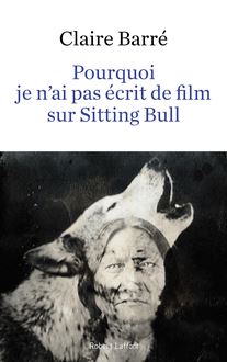 Pourquoi je n ai pas écrit de film sur Sitting Bull