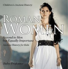 Roman Women : Second to Men but Equally Important - Ancient History for Kids | Children s Ancient History