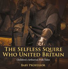 The Selfless Squire Who United Britain | Children s Arthurian Folk Tales