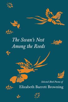 The Swan s Nest Among the Reeds - Selected Bird Poems of Elizabeth Barrett Browning