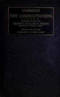 Through five administrations; reminiscences of Colonel William H. Crook, body-guard to President Lincoln