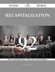 Recapitalization 92 Success Secrets - 92 Most Asked Questions On Recapitalization - What You Need To Know