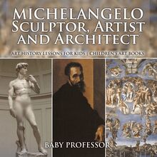 Michelangelo: Sculptor, Artist and Architect - Art History Lessons for Kids | Children s Art Books