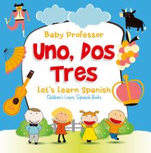 Uno, Dos, Tres: Let s Learn Spanish | Children s Learn Spanish Books