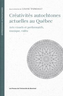 Créativités autochtones actuelles au Québec : Arts visuels et performatifs, musique, vidéo