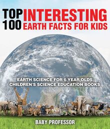 Top 100 Interesting Earth Facts for Kids - Earth Science for 6 Year Olds | Children s Science Education Books