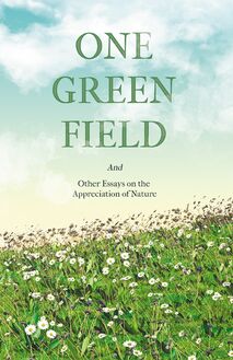 One Green Field - And Other Essays on the Appreciation of Nature