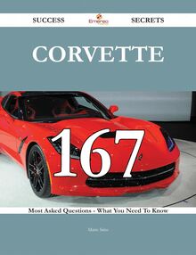 Corvette 167 Success Secrets - 167 Most Asked Questions On Corvette - What You Need To Know