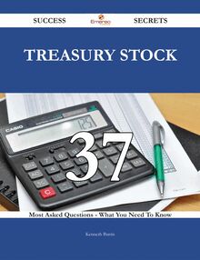 Treasury Stock 37 Success Secrets - 37 Most Asked Questions On Treasury Stock - What You Need To Know