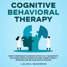 Cognitive Behavioral Therapy (CBT) Ready to Reprogram Your Brain? Get Rid of All The Negativity You ve Been Carrying Around for Years, Eliminate Anxiety, Depression and Welcome Positive Thoughts