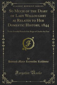 So Much of the Diary of Lady Willoughby as Relates to Her Domestic History, 1844