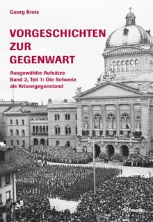 Vorgeschichten zur Gegenwart - Ausgewählte Aufsätze Band 2, Teil 1: Die Schweiz als Krisengegenstand (1918-1945)