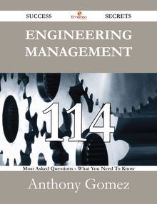 Engineering Management 114 Success Secrets - 114 Most Asked Questions On Engineering Management - What You Need To Know