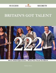 Britain s Got Talent 222 Success Secrets - 222 Most Asked Questions On Britain s Got Talent - What You Need To Know