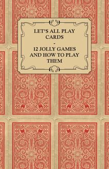 Let s All Play Cards - 12 Jolly Games and How to Play Them