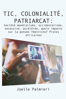 TIC, colonialite, patriarcat :Societe mondialisee, occidentalisee, excessive, accel�ree� quels impacts sur la pensee feminist